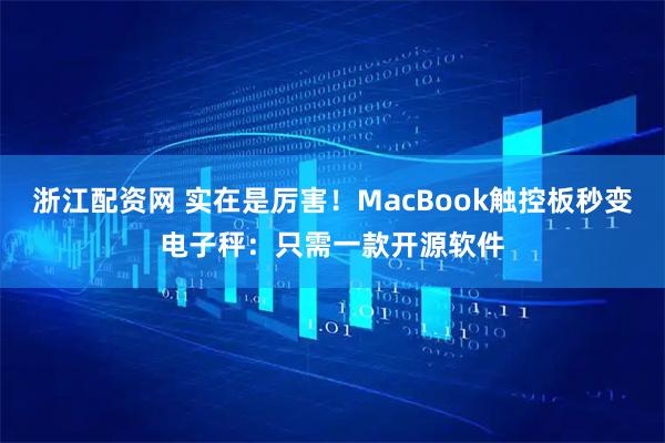 浙江配资网 实在是厉害！MacBook触控板秒变电子秤：只需一款开源软件
