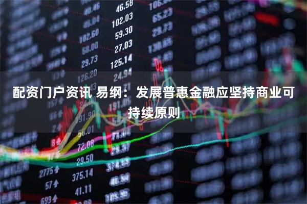 配资门户资讯 易纲:发展普惠金融应坚持商业可持续原则